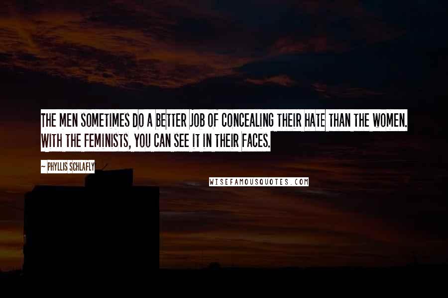 Phyllis Schlafly Quotes: The men sometimes do a better job of concealing their hate than the women. With the feminists, you can see it in their faces.