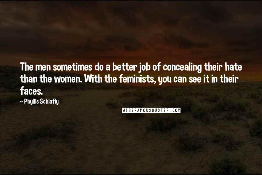 Phyllis Schlafly Quotes: The men sometimes do a better job of concealing their hate than the women. With the feminists, you can see it in their faces.