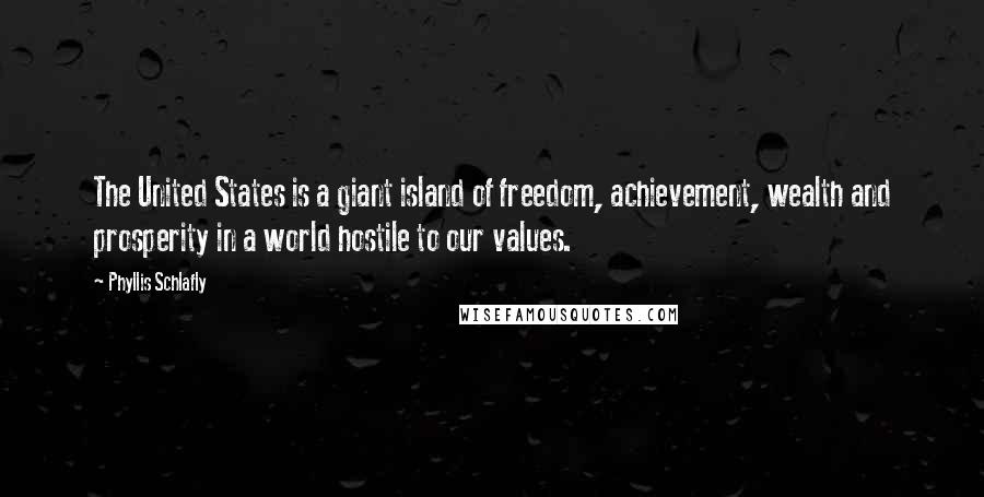 Phyllis Schlafly Quotes: The United States is a giant island of freedom, achievement, wealth and prosperity in a world hostile to our values.