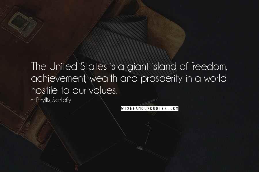 Phyllis Schlafly Quotes: The United States is a giant island of freedom, achievement, wealth and prosperity in a world hostile to our values.