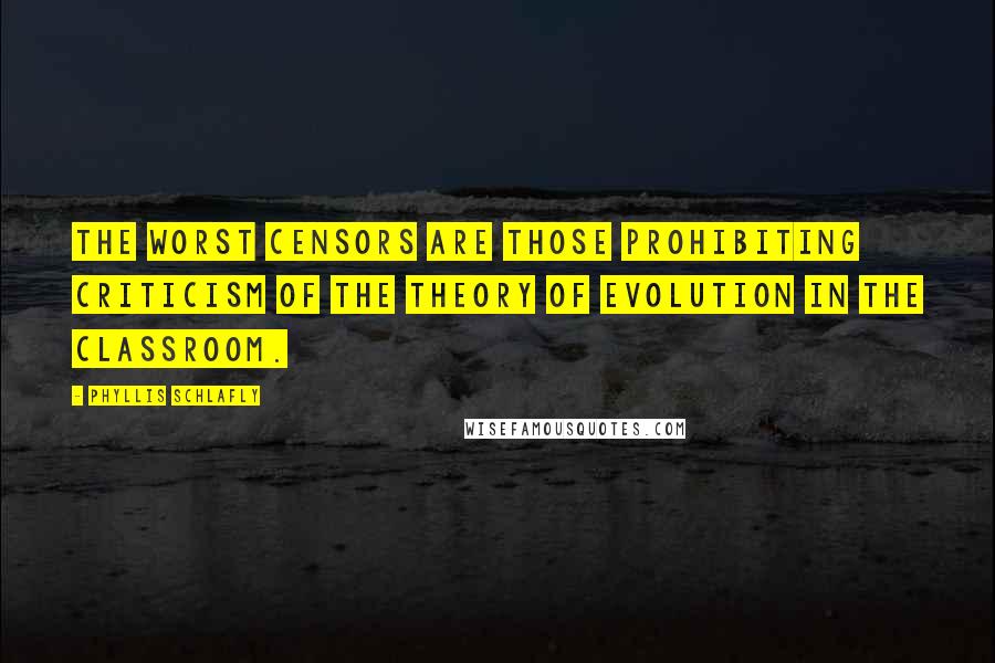 Phyllis Schlafly Quotes: The worst censors are those prohibiting criticism of the theory of evolution in the classroom.