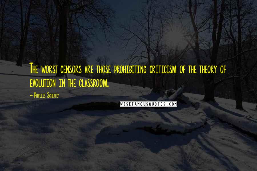 Phyllis Schlafly Quotes: The worst censors are those prohibiting criticism of the theory of evolution in the classroom.