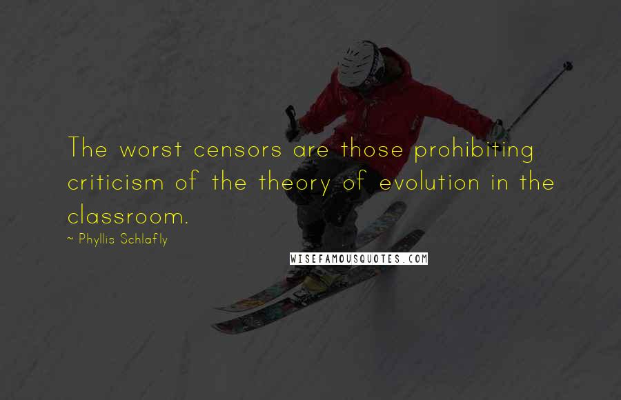 Phyllis Schlafly Quotes: The worst censors are those prohibiting criticism of the theory of evolution in the classroom.