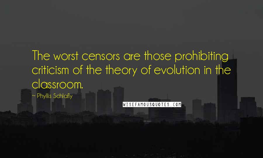 Phyllis Schlafly Quotes: The worst censors are those prohibiting criticism of the theory of evolution in the classroom.