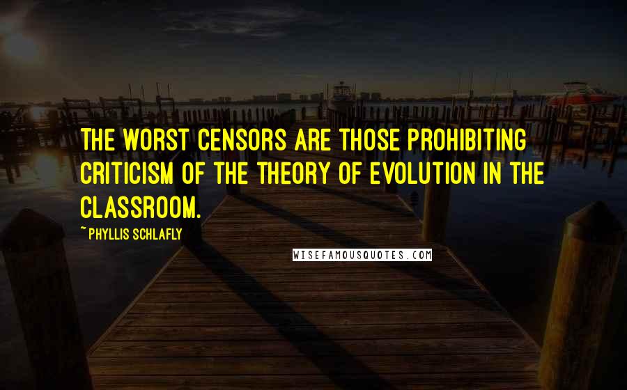 Phyllis Schlafly Quotes: The worst censors are those prohibiting criticism of the theory of evolution in the classroom.