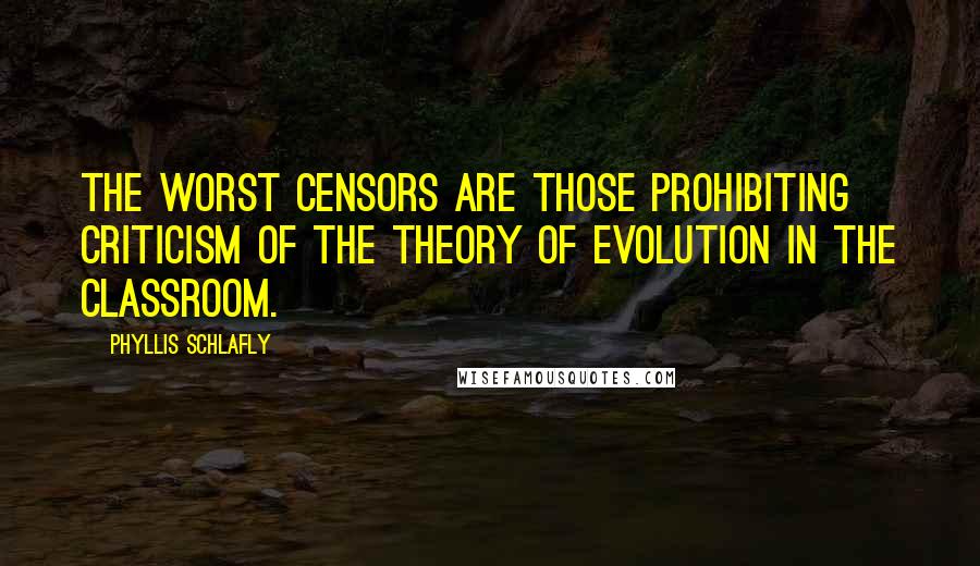 Phyllis Schlafly Quotes: The worst censors are those prohibiting criticism of the theory of evolution in the classroom.