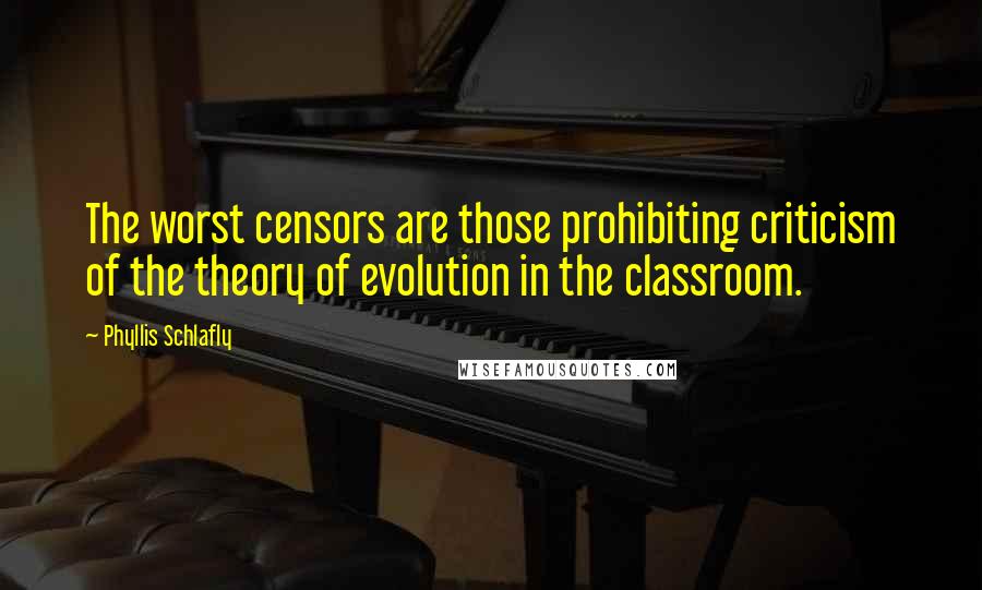 Phyllis Schlafly Quotes: The worst censors are those prohibiting criticism of the theory of evolution in the classroom.