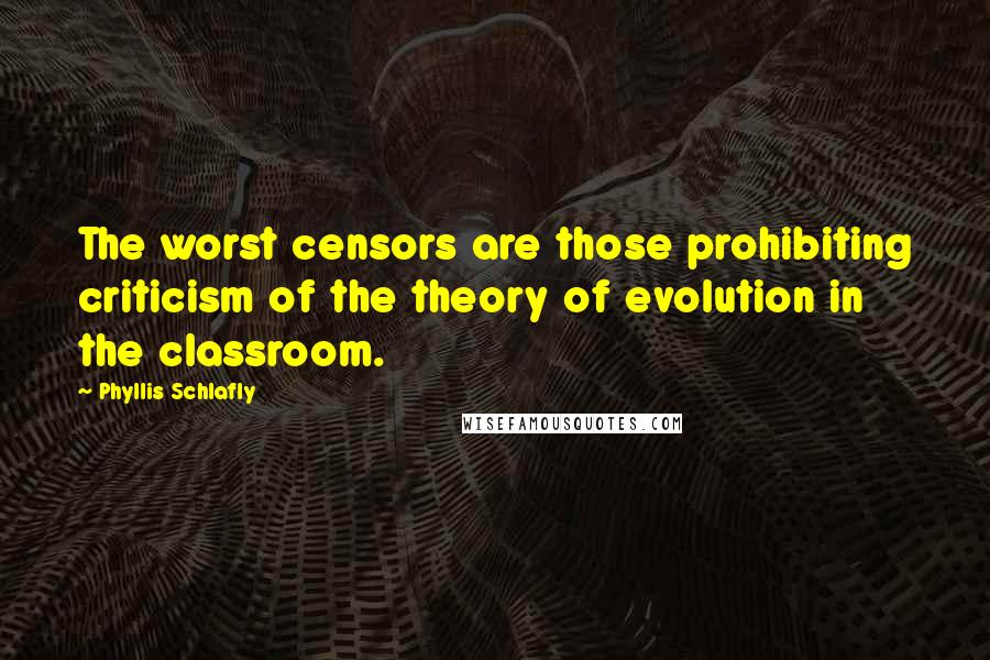 Phyllis Schlafly Quotes: The worst censors are those prohibiting criticism of the theory of evolution in the classroom.