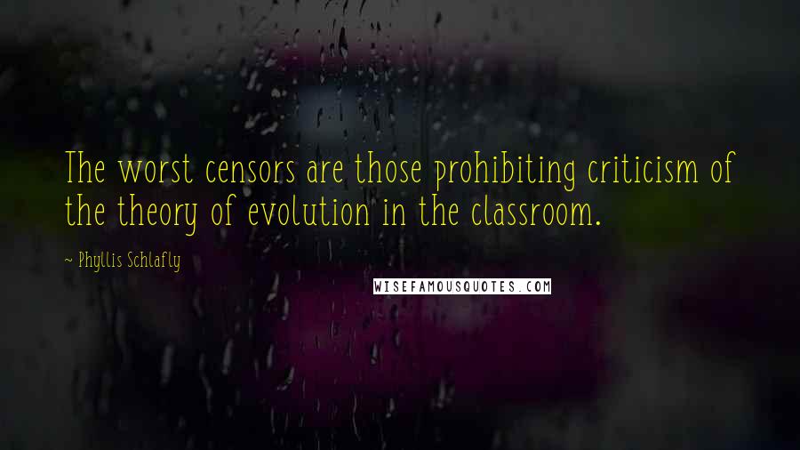 Phyllis Schlafly Quotes: The worst censors are those prohibiting criticism of the theory of evolution in the classroom.