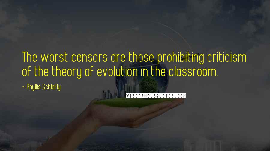 Phyllis Schlafly Quotes: The worst censors are those prohibiting criticism of the theory of evolution in the classroom.