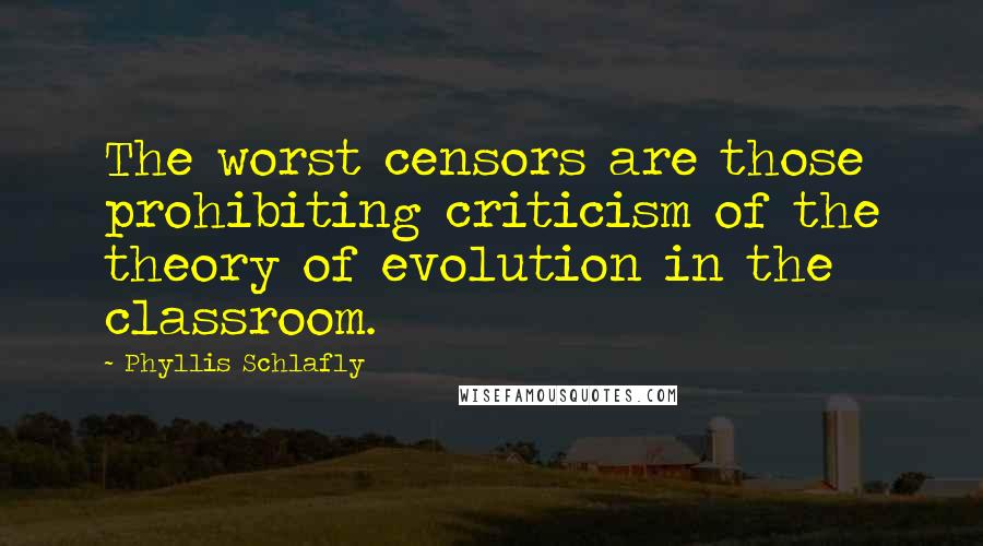 Phyllis Schlafly Quotes: The worst censors are those prohibiting criticism of the theory of evolution in the classroom.