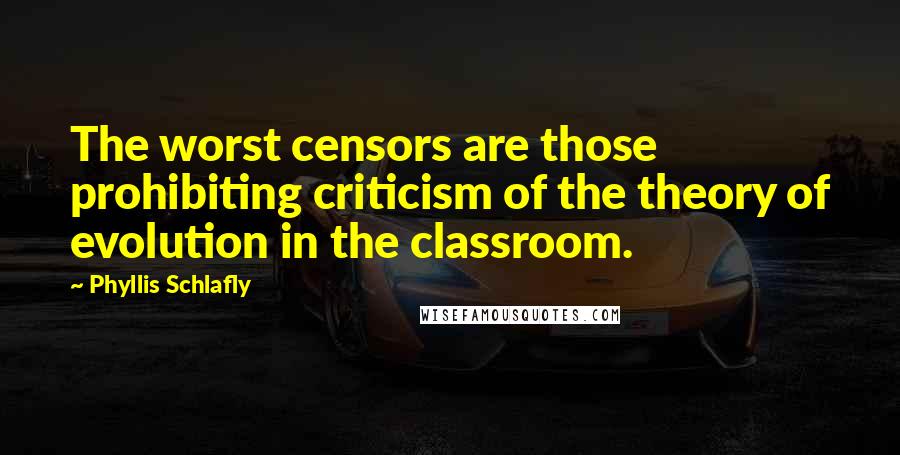 Phyllis Schlafly Quotes: The worst censors are those prohibiting criticism of the theory of evolution in the classroom.