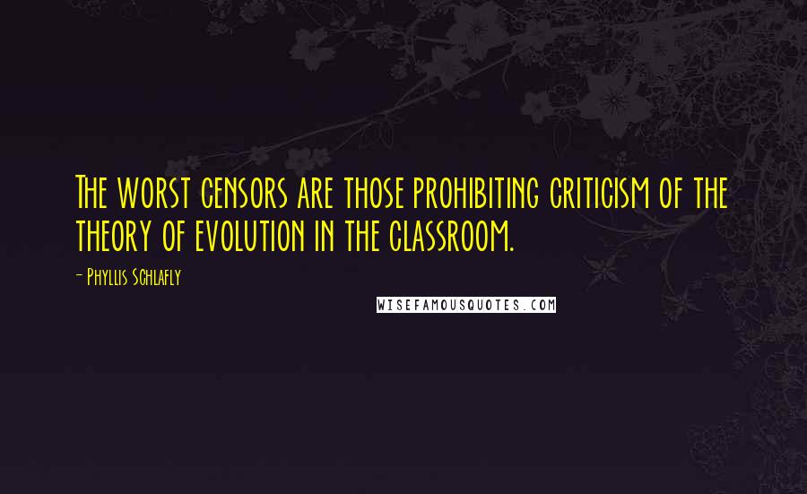 Phyllis Schlafly Quotes: The worst censors are those prohibiting criticism of the theory of evolution in the classroom.