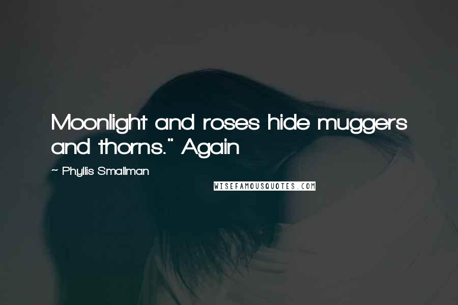 Phyllis Smallman Quotes: Moonlight and roses hide muggers and thorns." Again