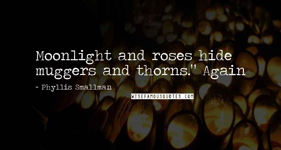 Phyllis Smallman Quotes: Moonlight and roses hide muggers and thorns." Again