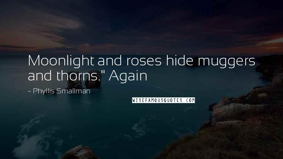 Phyllis Smallman Quotes: Moonlight and roses hide muggers and thorns." Again