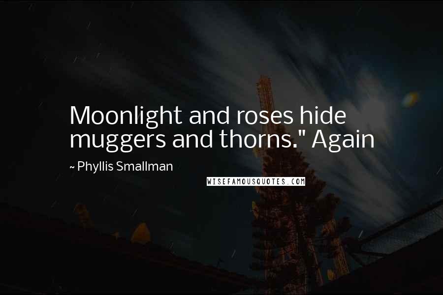 Phyllis Smallman Quotes: Moonlight and roses hide muggers and thorns." Again