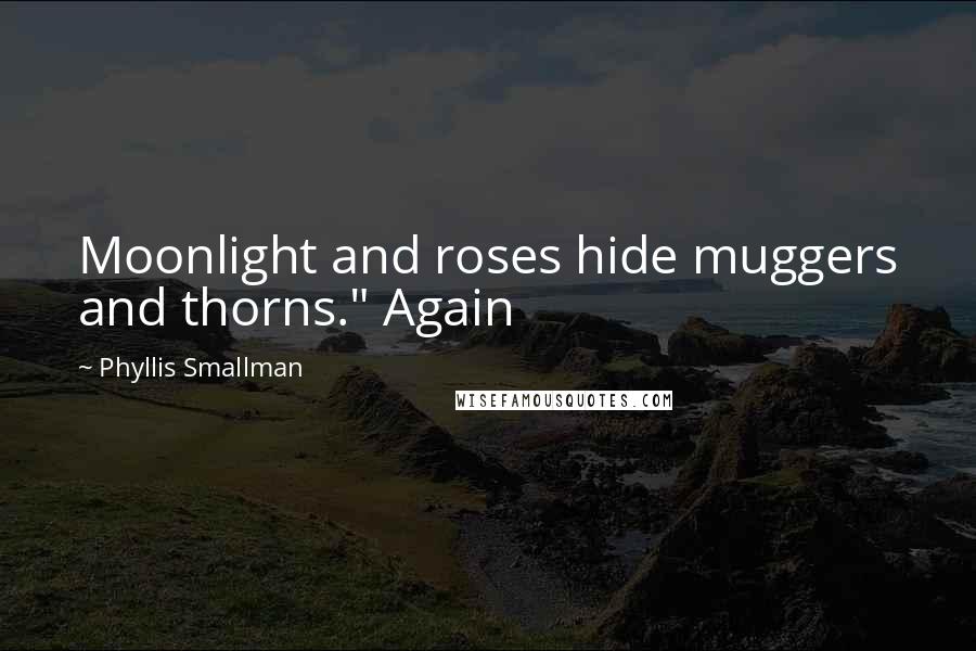 Phyllis Smallman Quotes: Moonlight and roses hide muggers and thorns." Again