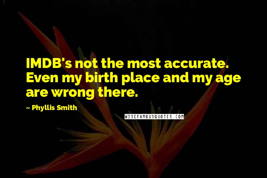 Phyllis Smith Quotes: IMDB's not the most accurate. Even my birth place and my age are wrong there.