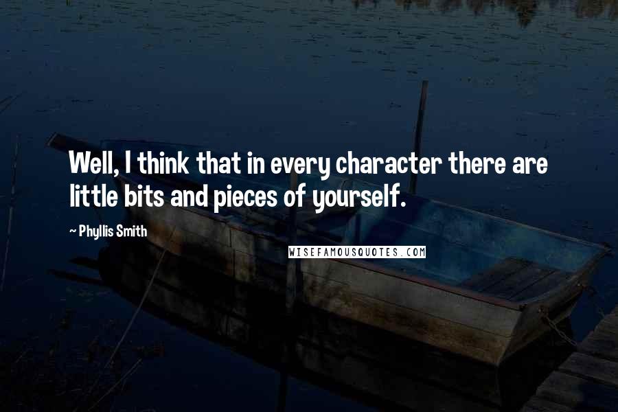 Phyllis Smith Quotes: Well, I think that in every character there are little bits and pieces of yourself.