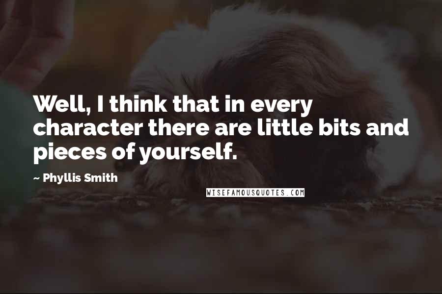 Phyllis Smith Quotes: Well, I think that in every character there are little bits and pieces of yourself.