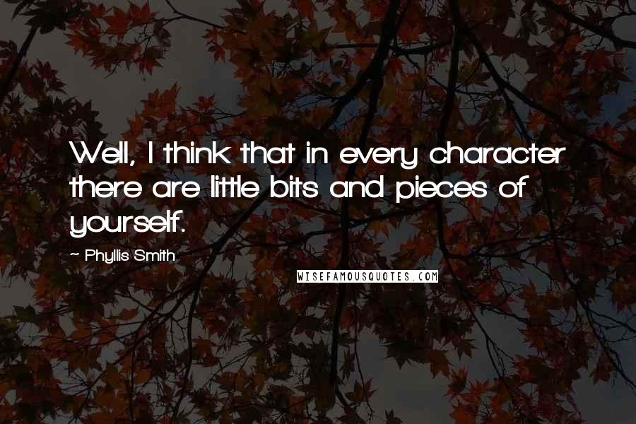 Phyllis Smith Quotes: Well, I think that in every character there are little bits and pieces of yourself.