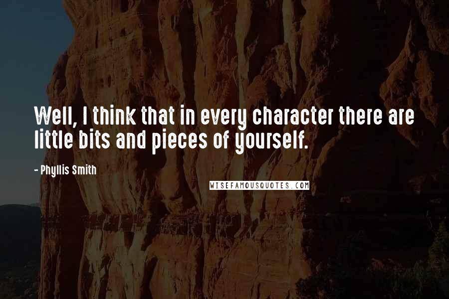 Phyllis Smith Quotes: Well, I think that in every character there are little bits and pieces of yourself.