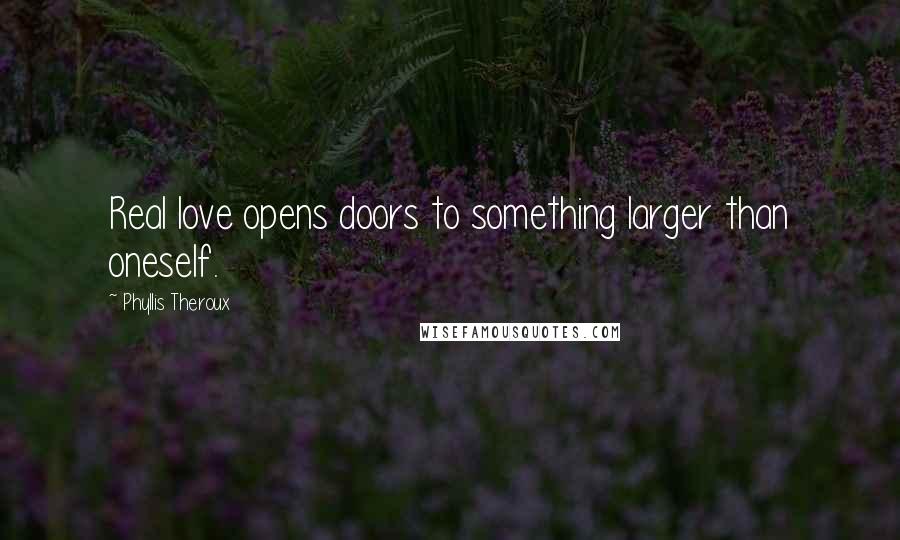 Phyllis Theroux Quotes: Real love opens doors to something larger than oneself.