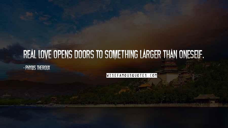 Phyllis Theroux Quotes: Real love opens doors to something larger than oneself.
