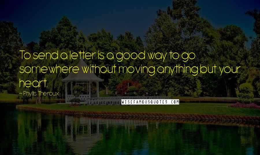 Phyllis Theroux Quotes: To send a letter is a good way to go somewhere without moving anything but your heart.