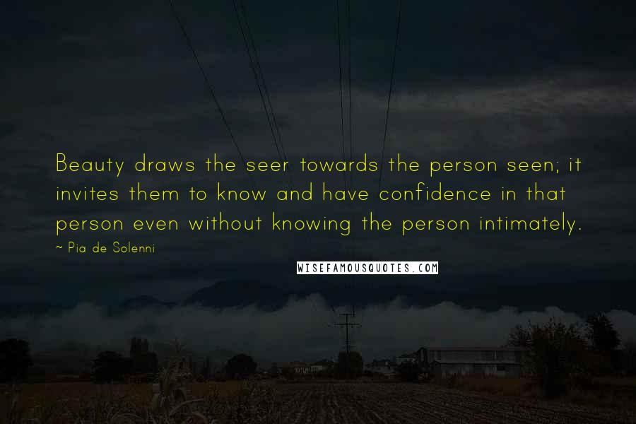 Pia De Solenni Quotes: Beauty draws the seer towards the person seen; it invites them to know and have confidence in that person even without knowing the person intimately.