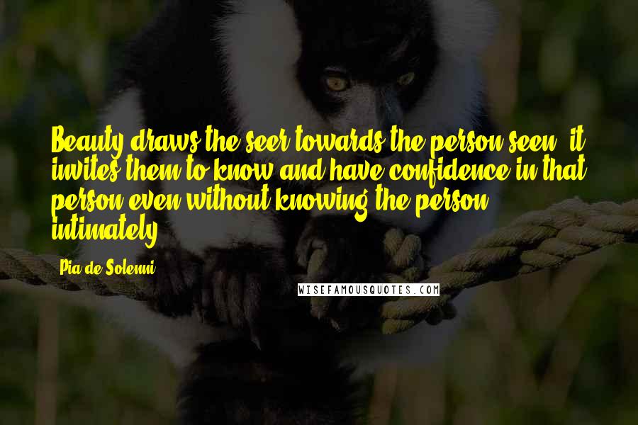 Pia De Solenni Quotes: Beauty draws the seer towards the person seen; it invites them to know and have confidence in that person even without knowing the person intimately.