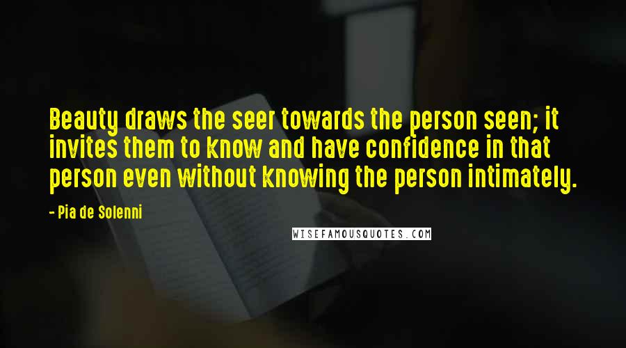 Pia De Solenni Quotes: Beauty draws the seer towards the person seen; it invites them to know and have confidence in that person even without knowing the person intimately.