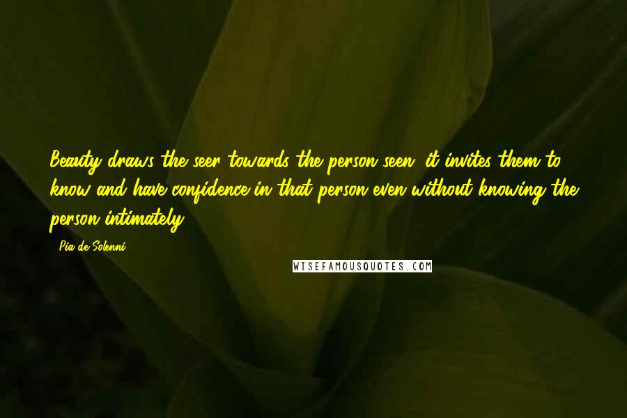 Pia De Solenni Quotes: Beauty draws the seer towards the person seen; it invites them to know and have confidence in that person even without knowing the person intimately.