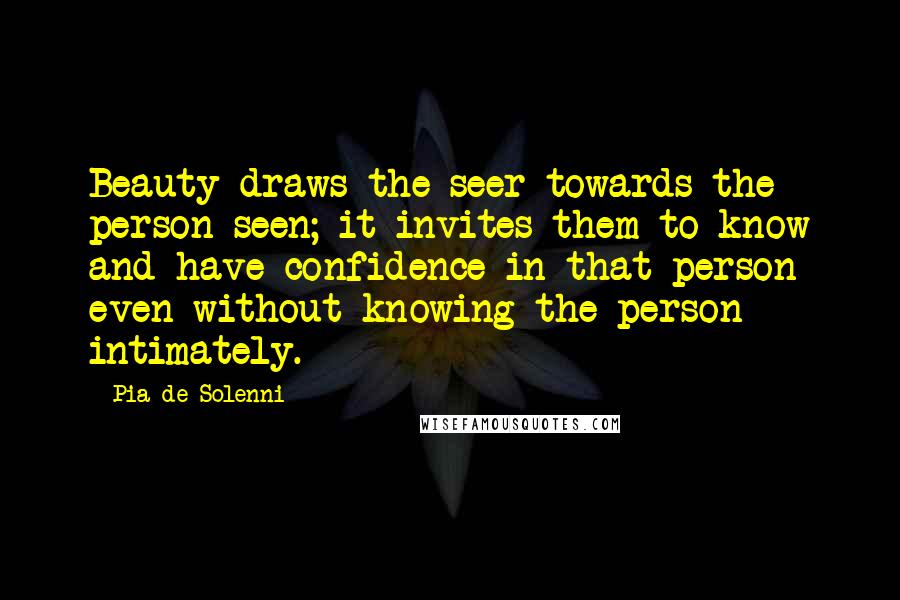 Pia De Solenni Quotes: Beauty draws the seer towards the person seen; it invites them to know and have confidence in that person even without knowing the person intimately.