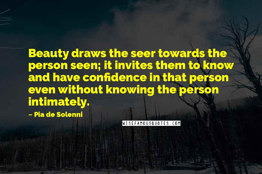 Pia De Solenni Quotes: Beauty draws the seer towards the person seen; it invites them to know and have confidence in that person even without knowing the person intimately.