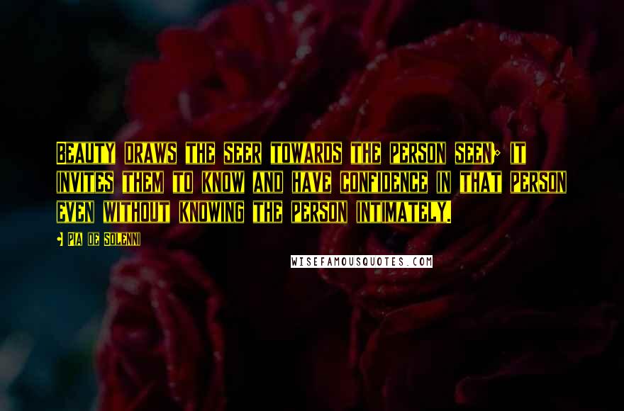 Pia De Solenni Quotes: Beauty draws the seer towards the person seen; it invites them to know and have confidence in that person even without knowing the person intimately.