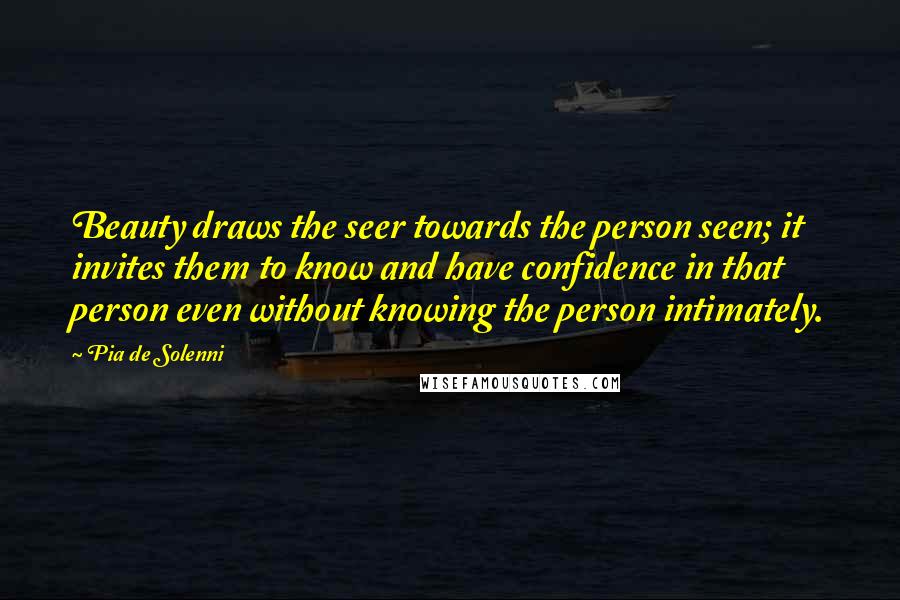 Pia De Solenni Quotes: Beauty draws the seer towards the person seen; it invites them to know and have confidence in that person even without knowing the person intimately.