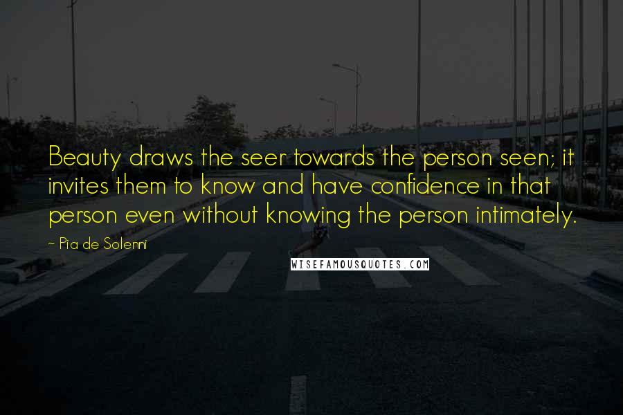 Pia De Solenni Quotes: Beauty draws the seer towards the person seen; it invites them to know and have confidence in that person even without knowing the person intimately.