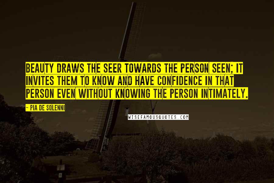 Pia De Solenni Quotes: Beauty draws the seer towards the person seen; it invites them to know and have confidence in that person even without knowing the person intimately.