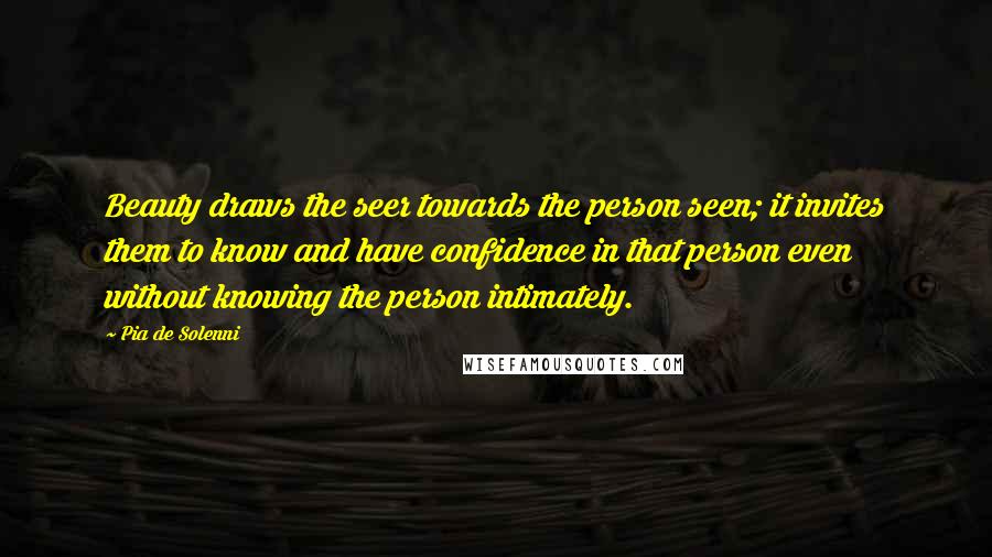 Pia De Solenni Quotes: Beauty draws the seer towards the person seen; it invites them to know and have confidence in that person even without knowing the person intimately.