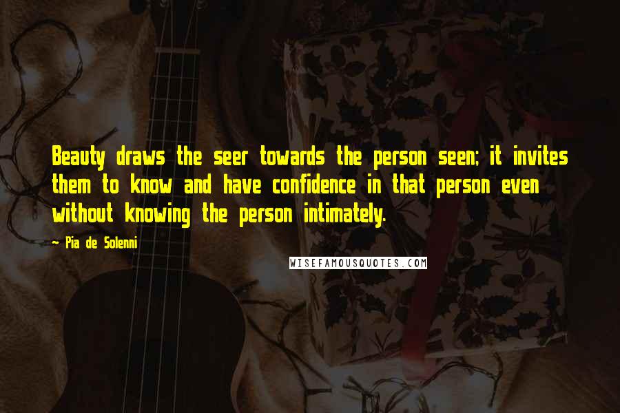 Pia De Solenni Quotes: Beauty draws the seer towards the person seen; it invites them to know and have confidence in that person even without knowing the person intimately.