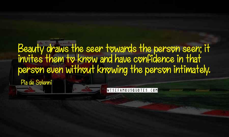 Pia De Solenni Quotes: Beauty draws the seer towards the person seen; it invites them to know and have confidence in that person even without knowing the person intimately.