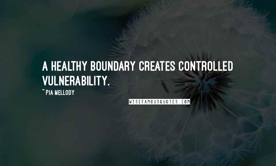 Pia Mellody Quotes: A healthy boundary creates controlled vulnerability.