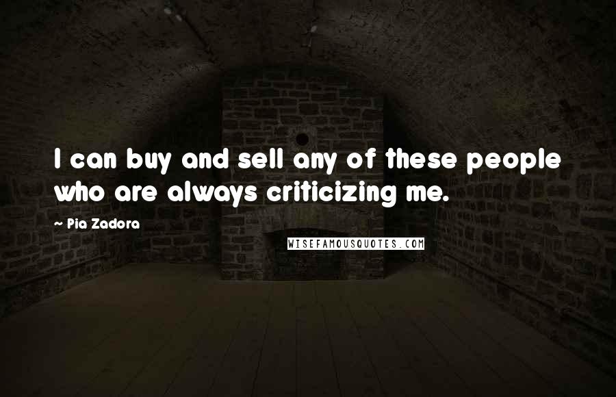 Pia Zadora Quotes: I can buy and sell any of these people who are always criticizing me.