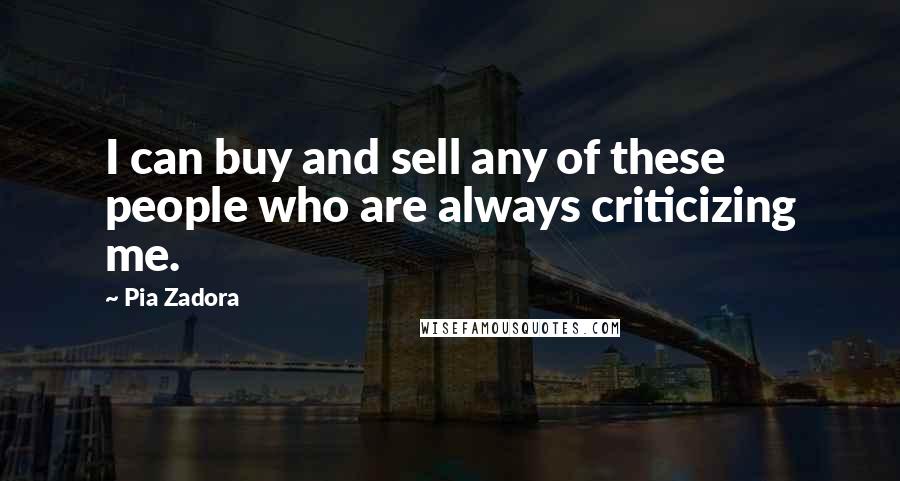 Pia Zadora Quotes: I can buy and sell any of these people who are always criticizing me.