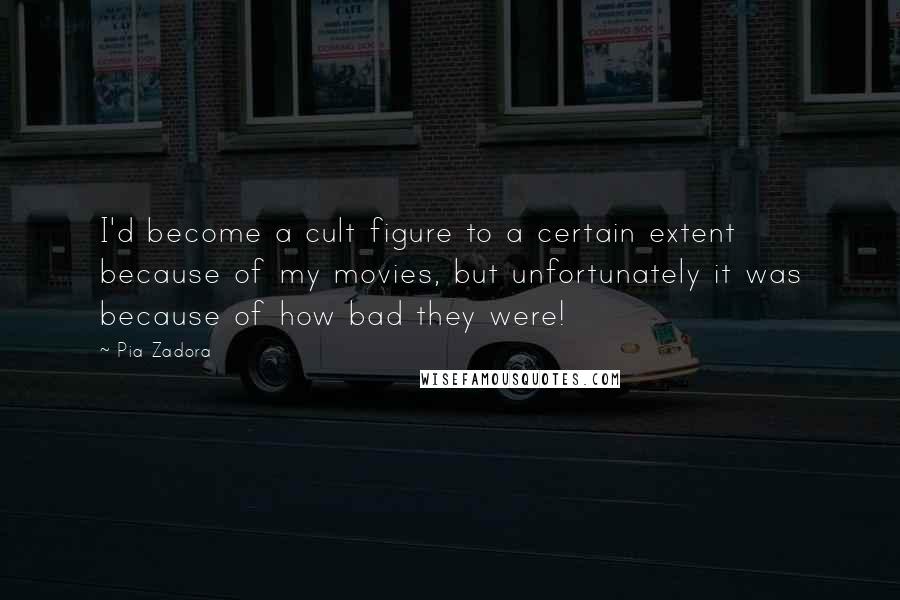Pia Zadora Quotes: I'd become a cult figure to a certain extent because of my movies, but unfortunately it was because of how bad they were!