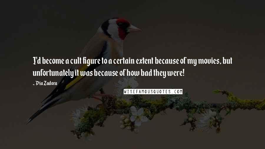 Pia Zadora Quotes: I'd become a cult figure to a certain extent because of my movies, but unfortunately it was because of how bad they were!