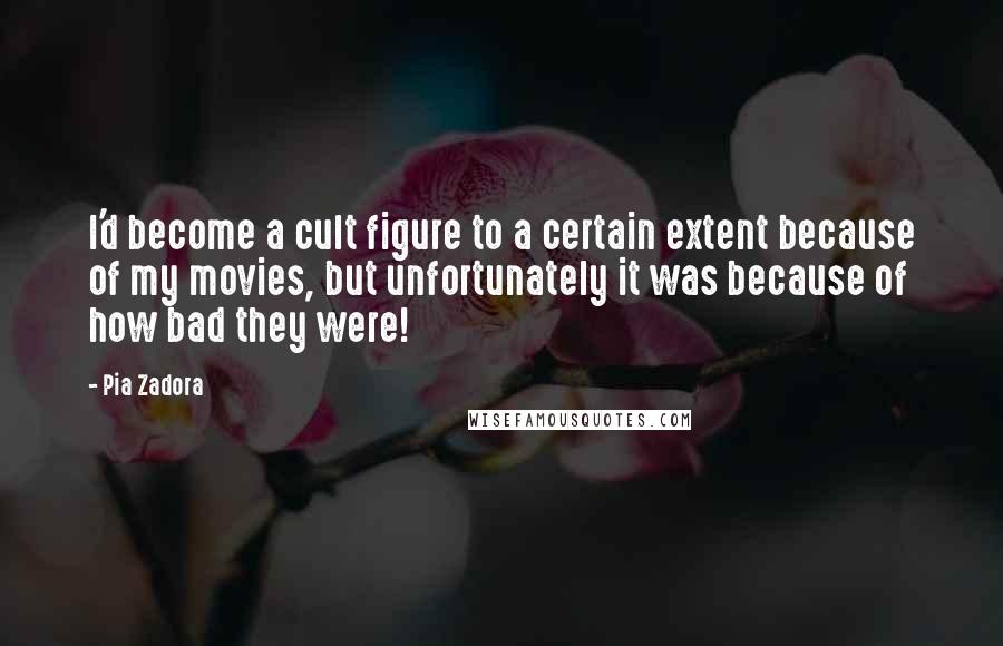 Pia Zadora Quotes: I'd become a cult figure to a certain extent because of my movies, but unfortunately it was because of how bad they were!