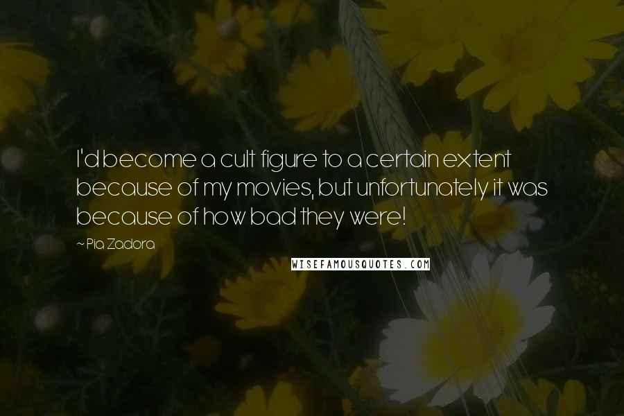 Pia Zadora Quotes: I'd become a cult figure to a certain extent because of my movies, but unfortunately it was because of how bad they were!